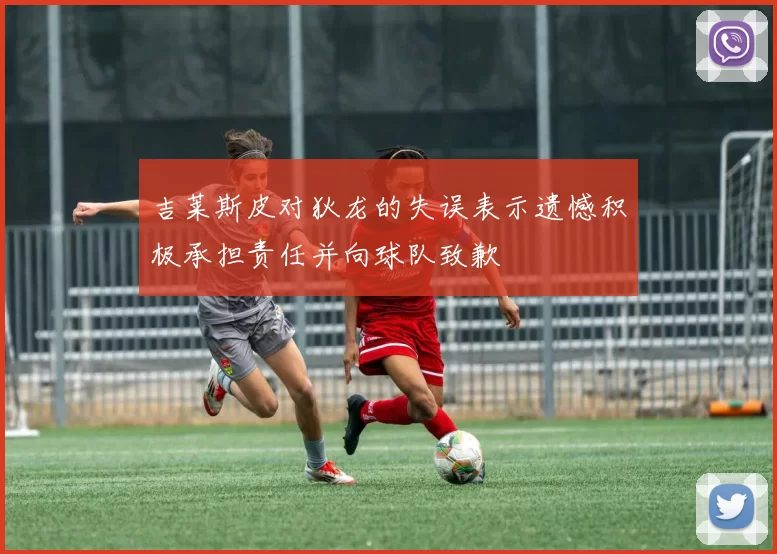 吉莱斯皮对狄龙的失误表示遗憾积极承担责任并向球队致歉