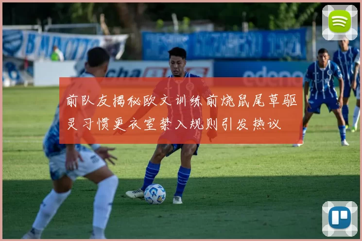 前队友揭秘欧文训练前烧鼠尾草驱灵习惯更衣室禁入规则引发热议