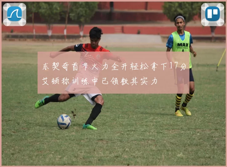 东契奇首节火力全开轻松拿下17分艾顿称训练中已领教其实力