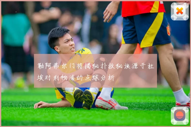 勒阿弗尔门将揭秘扑救秘诀源于杜埃对利物浦的点球分析