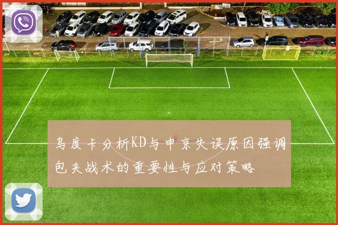乌度卡分析KD与申京失误原因强调包夹战术的重要性与应对策略