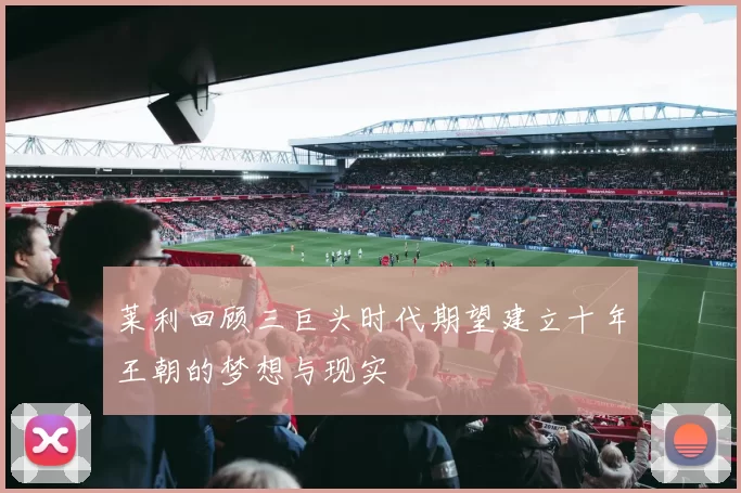 莱利回顾三巨头时代期望建立十年王朝的梦想与现实