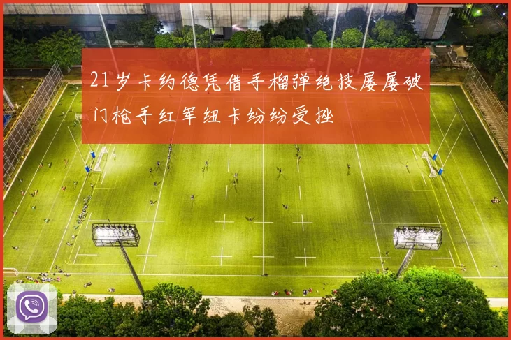 21岁卡约德凭借手榴弹绝技屡屡破门枪手红军纽卡纷纷受挫